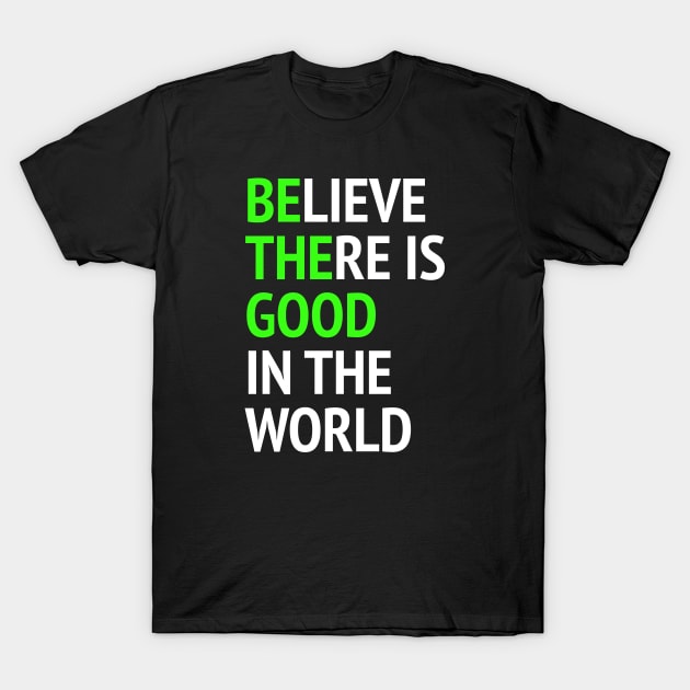 Be The Good - Believe There Is Good In The World T-Shirt by Texevod